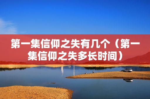 第一集信仰之失有几个（第一集信仰之失多长时间）