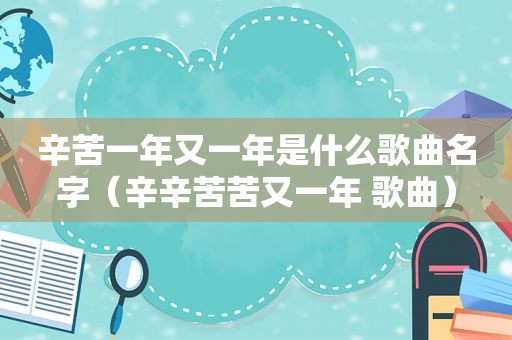 辛苦一年又一年是什么歌曲名字（辛辛苦苦又一年 歌曲）