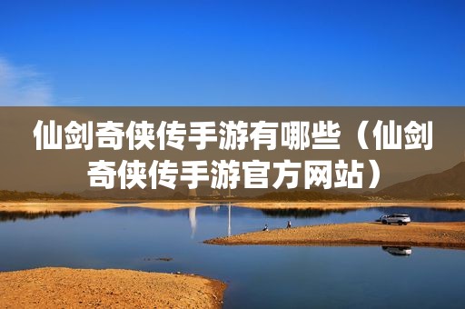 仙剑奇侠传手游有哪些（仙剑奇侠传手游官方网站）