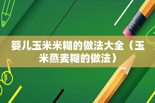 婴儿玉米米糊的做法大全（玉米燕麦糊的做法）