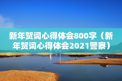 新年贺词心得体会800字（新年贺词心得体会2021警察）