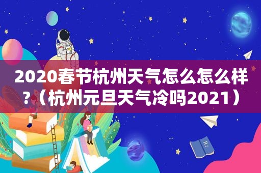 2020春节杭州天气怎么怎么样?（杭州元旦天气冷吗2021）