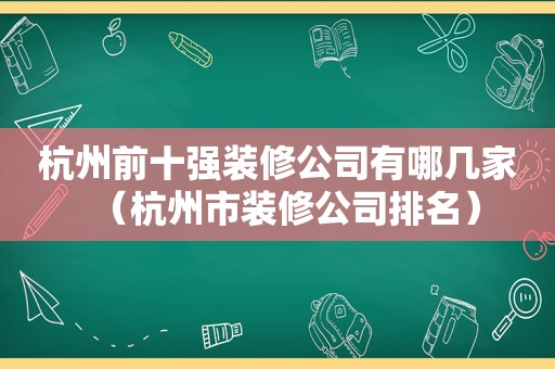 杭州前十强装修公司有哪几家（杭州市装修公司排名）