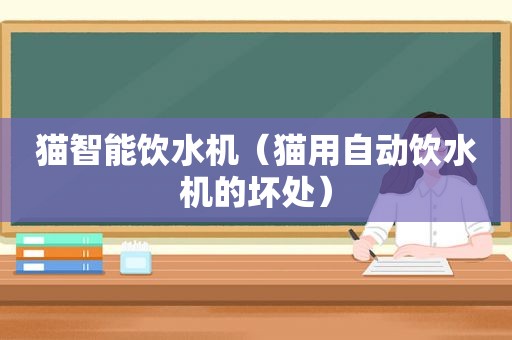 猫智能饮水机（猫用自动饮水机的坏处）