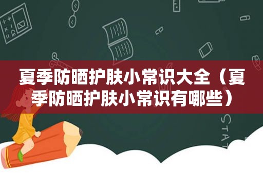 夏季防晒护肤小常识大全（夏季防晒护肤小常识有哪些）