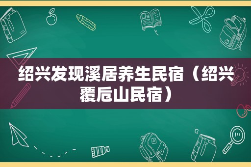 绍兴发现溪居养生民宿（绍兴覆卮山民宿）