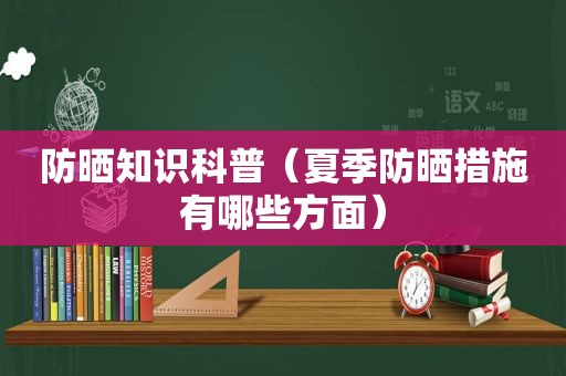 防晒知识科普（夏季防晒措施有哪些方面）