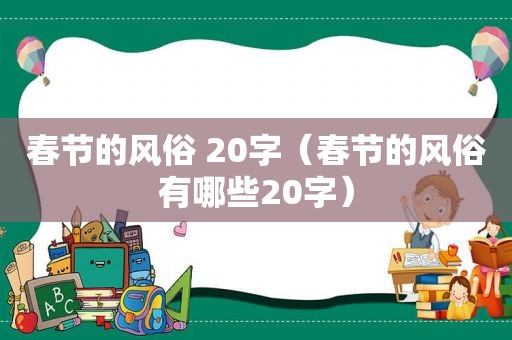 春节的风俗 20字（春节的风俗有哪些20字）