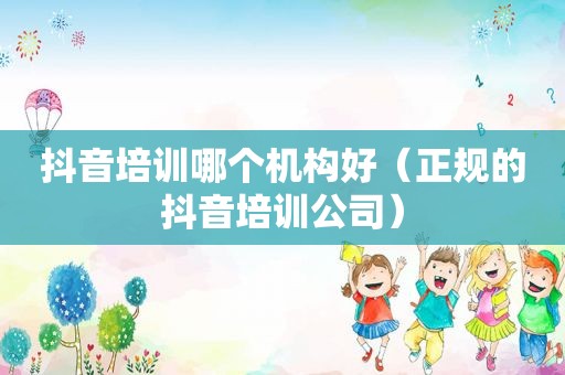 抖音培训哪个机构好(正规的抖音培训公司) 抖音培训哪个机构好(正规的抖音培训公司)