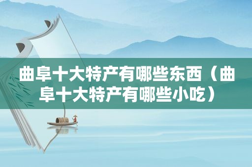 曲阜十大特产有哪些东西（曲阜十大特产有哪些小吃）