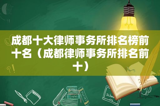 成都十大律师事务所排名榜前十名（成都律师事务所排名前十）