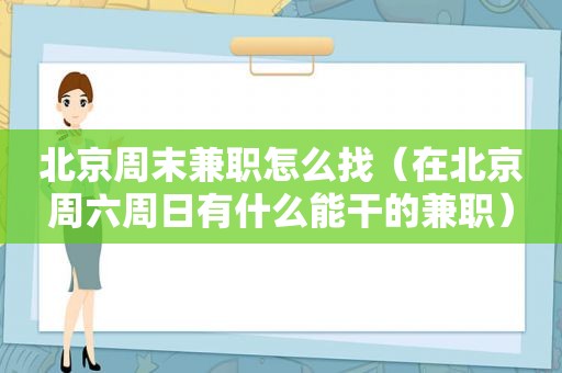 北京周末 *** 怎么找（在北京周六周日有什么能干的 *** ）