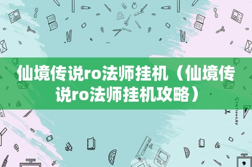 仙境传说ro法师挂机（仙境传说ro法师挂机攻略）