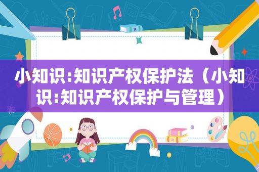 小知识:知识产权保护法（小知识:知识产权保护与管理）