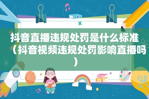 抖音直播违规处罚是什么标准（抖音视频违规处罚影响直播吗）
