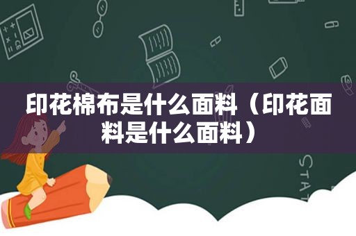 印花棉布是什么面料（印花面料是什么面料）