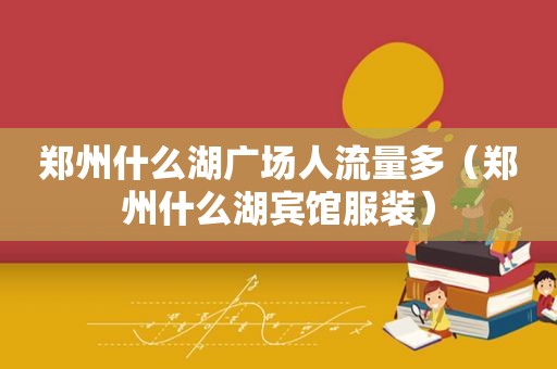 郑州什么湖广场人流量多（郑州什么湖宾馆服装）