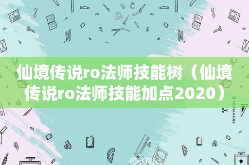 仙境传说ro法师技能树（仙境传说ro法师技能加点2020）