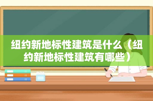 纽约新地标性建筑是什么（纽约新地标性建筑有哪些）