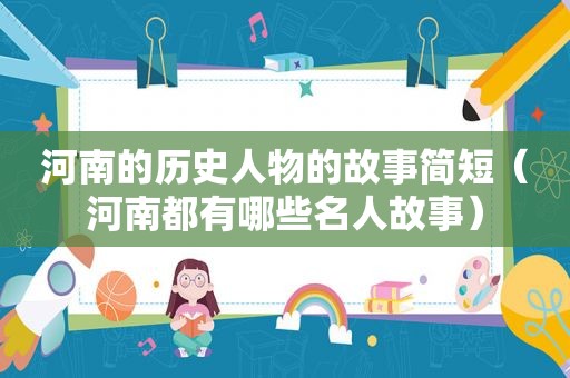 河南的历史人物的故事简短（河南都有哪些名人故事）