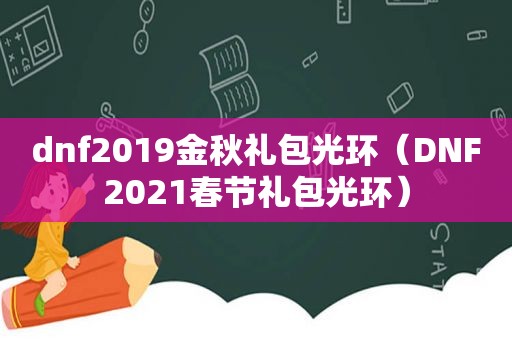dnf2019金秋礼包光环（DNF2021春节礼包光环）