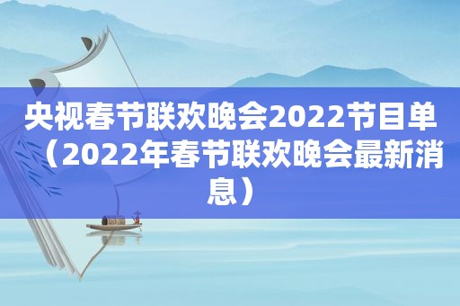 央视春节联欢晚会2022节目单（2022年春节联欢晚会最新消息）