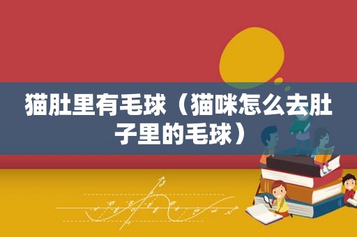 猫肚里有毛球（猫咪怎么去肚子里的毛球）