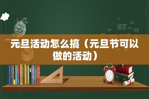 元旦活动怎么搞（元旦节可以做的活动）