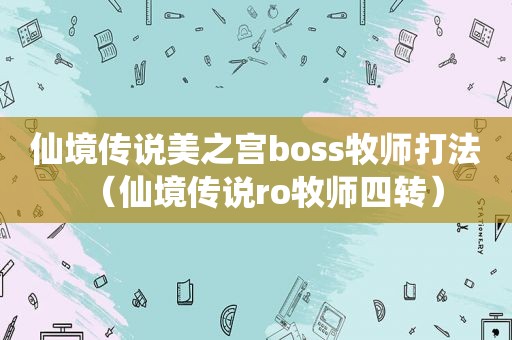 仙境传说美之宫boss牧师打法（仙境传说ro牧师四转）