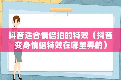 抖音适合情侣拍的特效（抖音变身情侣特效在哪里弄的）
