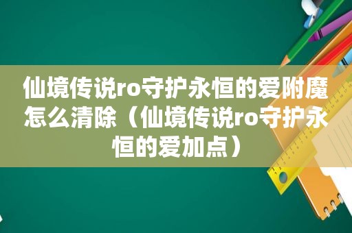 仙境传说ro守护永恒的爱附魔怎么清除（仙境传说ro守护永恒的爱加点）