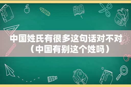 中国姓氏有很多这句话对不对（中国有别这个姓吗）