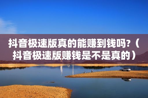抖音极速版真的能赚到钱吗?（抖音极速版赚钱是不是真的）
