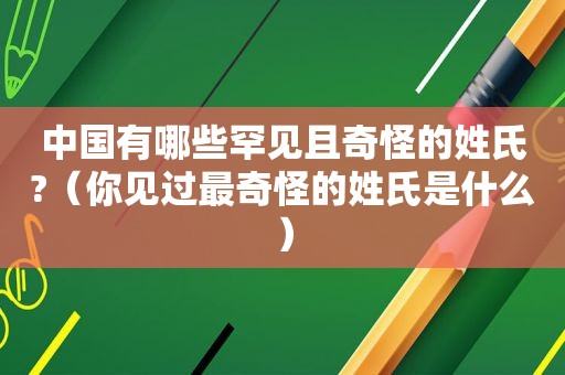 中国有哪些罕见且奇怪的姓氏?（你见过最奇怪的姓氏是什么）