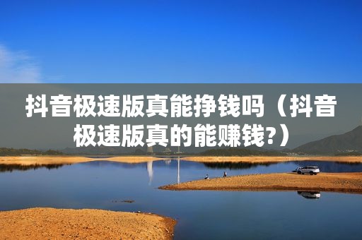 抖音极速版真能挣钱吗（抖音极速版真的能赚钱?）