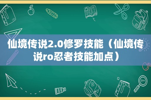 仙境传说2.0修罗技能（仙境传说ro忍者技能加点）