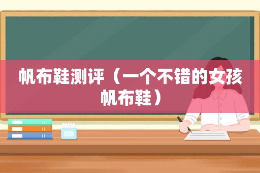帆布鞋测评（一个不错的女孩帆布鞋）