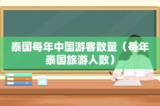 泰国每年中国游客数量（每年泰国旅游人数）