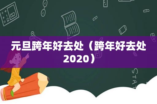 元旦跨年好去处（跨年好去处2020）