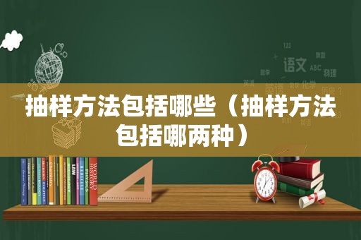 抽样方法包括哪些（抽样方法包括哪两种）