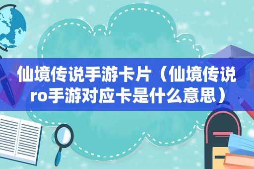 仙境传说手游卡片（仙境传说ro手游对应卡是什么意思）