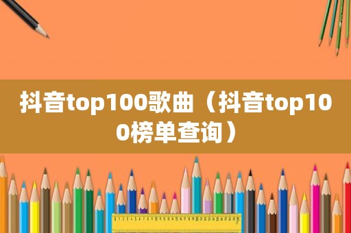 抖音top100歌曲（抖音top100榜单查询）