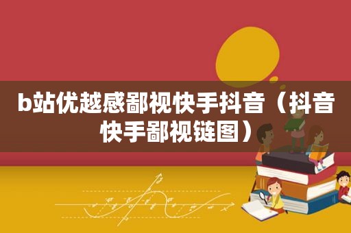 b站优越感鄙视快手抖音（抖音快手鄙视链图）