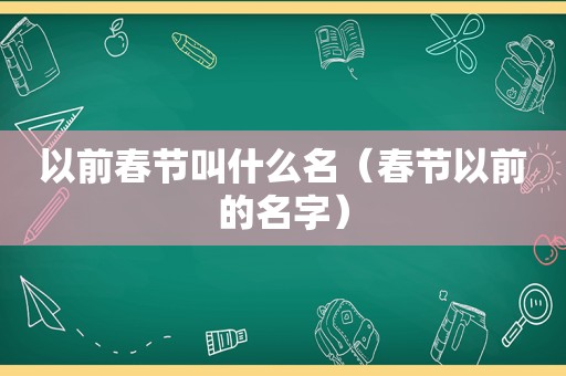以前春节叫什么名（春节以前的名字）