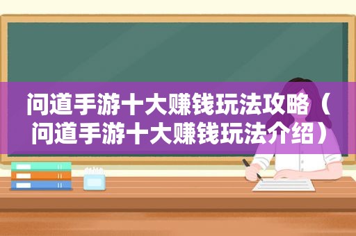 问道手游十大赚钱玩法攻略（问道手游十大赚钱玩法介绍）