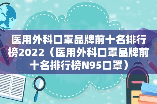 医用外科口罩品牌前十名排行榜2022（医用外科口罩品牌前十名排行榜N95口罩）