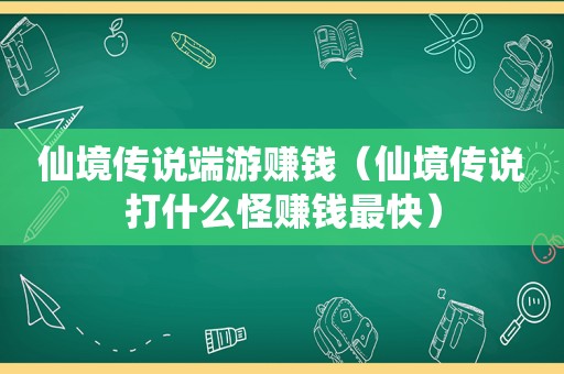 仙境传说端游赚钱（仙境传说打什么怪赚钱最快）