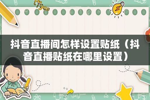抖音直播间怎样设置贴纸（抖音直播贴纸在哪里设置）