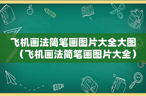 飞机画法简笔画图片大全大图（飞机画法简笔画图片大全）