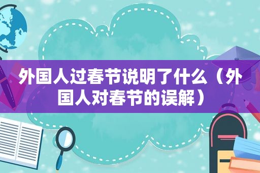 外国人过春节说明了什么（外国人对春节的误解）